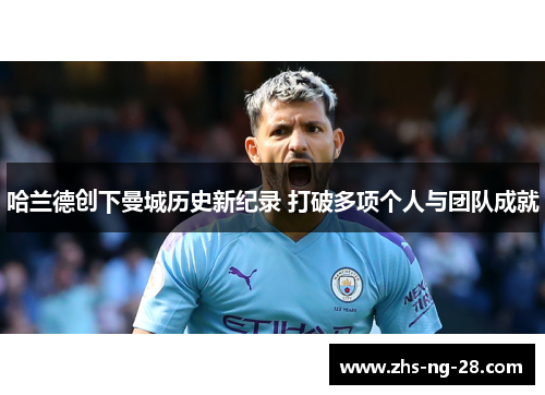 哈兰德创下曼城历史新纪录 打破多项个人与团队成就 哈兰德创下曼城历史新纪录 打破多项个人与团队成就