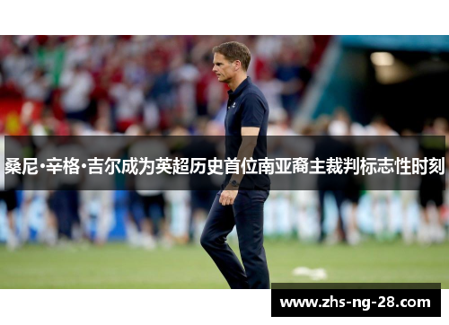 桑尼·辛格·吉尔成为英超历史首位南亚裔主裁判标志性时刻 桑尼·辛格·吉尔成为英超历史首位南亚裔主裁判标志性时刻