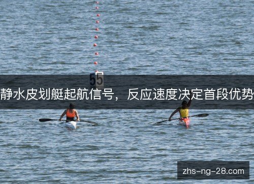 静水皮划艇起航信号，反应速度决定首段优势